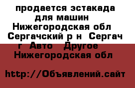 продается эстакада для машин - Нижегородская обл., Сергачский р-н, Сергач г. Авто » Другое   . Нижегородская обл.